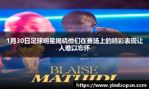 1月30日足球明星揭晓他们在赛场上的精彩表现让人难以忘怀